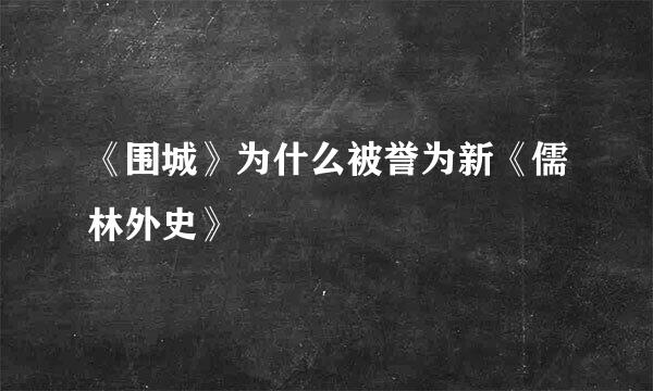 《围城》为什么被誉为新《儒林外史》