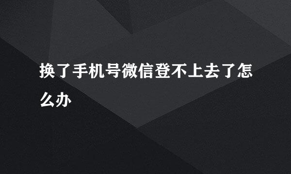 换了手机号微信登不上去了怎么办