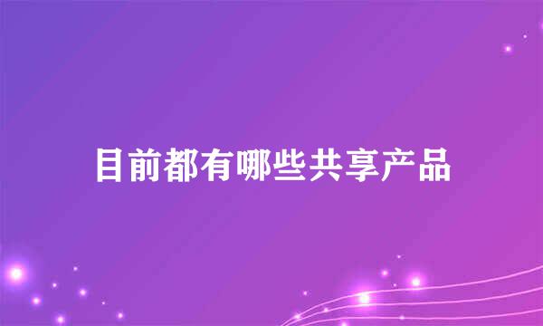 目前都有哪些共享产品