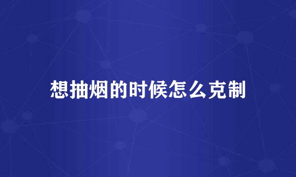 想抽烟的时候怎么克制