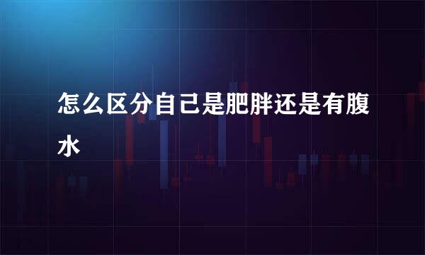 怎么区分自己是肥胖还是有腹水