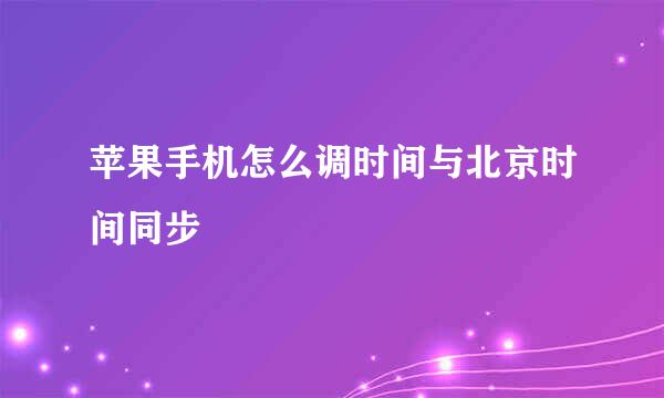 苹果手机怎么调时间与北京时间同步
