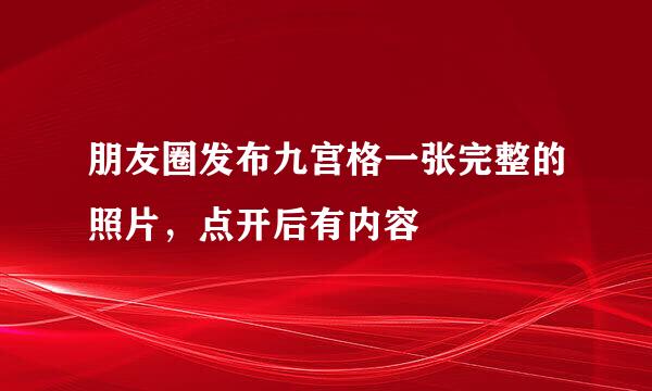 朋友圈发布九宫格一张完整的照片，点开后有内容