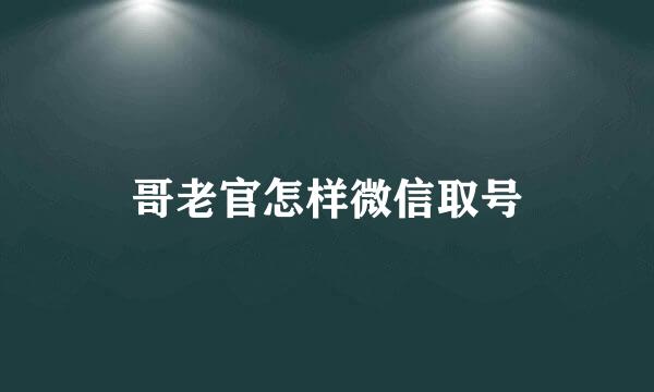 哥老官怎样微信取号