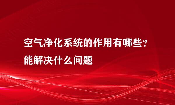 空气净化系统的作用有哪些？能解决什么问题