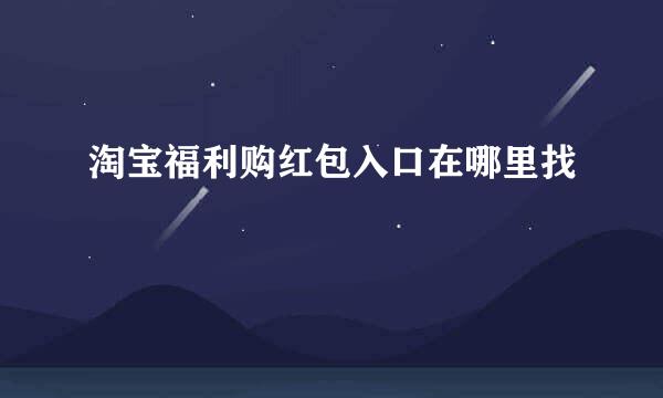淘宝福利购红包入口在哪里找