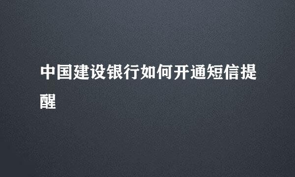 中国建设银行如何开通短信提醒