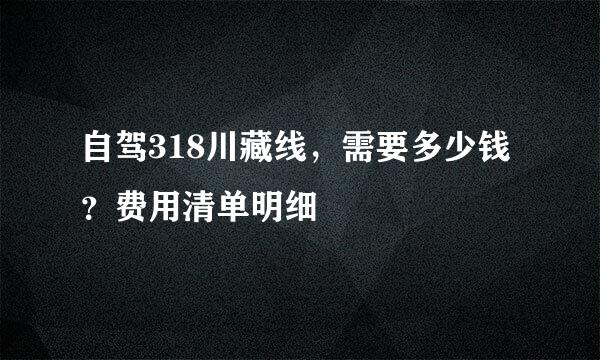 自驾318川藏线，需要多少钱？费用清单明细