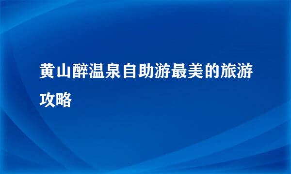 黄山醉温泉自助游最美的旅游攻略