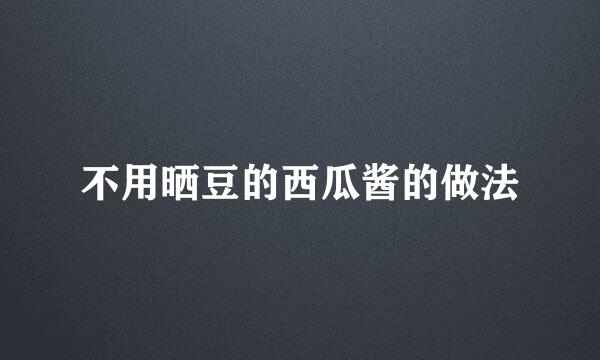 不用晒豆的西瓜酱的做法