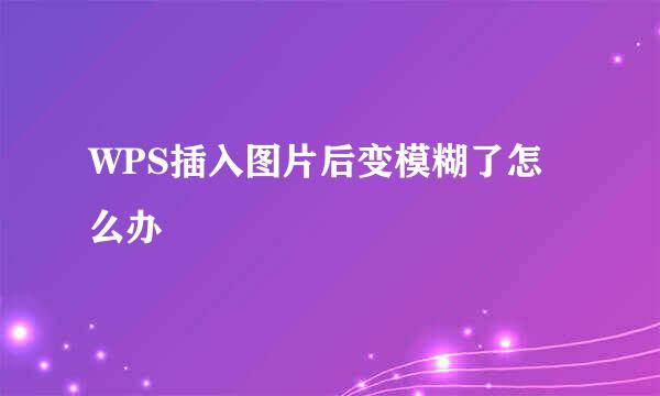 WPS插入图片后变模糊了怎么办