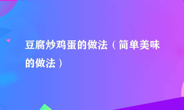 豆腐炒鸡蛋的做法（简单美味的做法）