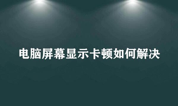 电脑屏幕显示卡顿如何解决