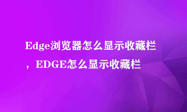 Edge浏览器怎么显示收藏栏，EDGE怎么显示收藏栏