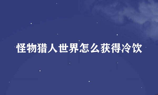 怪物猎人世界怎么获得冷饮