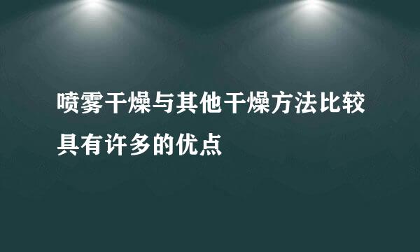 喷雾干燥与其他干燥方法比较具有许多的优点