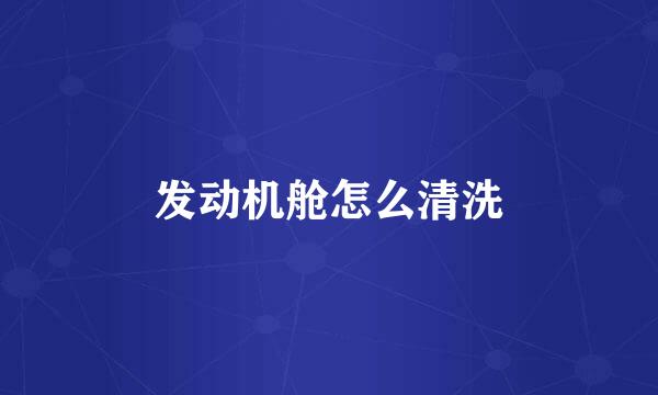 发动机舱怎么清洗
