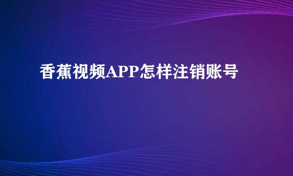 香蕉视频APP怎样注销账号