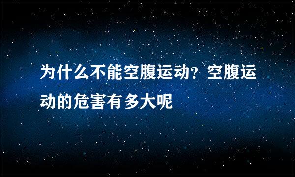 为什么不能空腹运动?空腹运动的危害有多大呢
