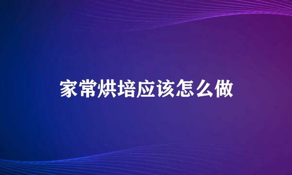 家常烘培应该怎么做
