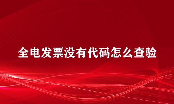 全电发票没有代码怎么查验