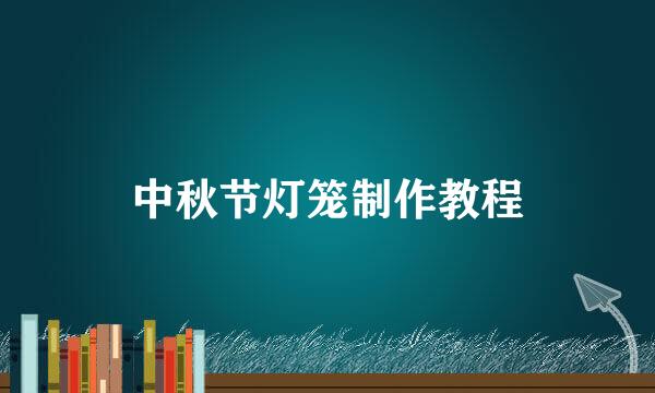 中秋节灯笼制作教程