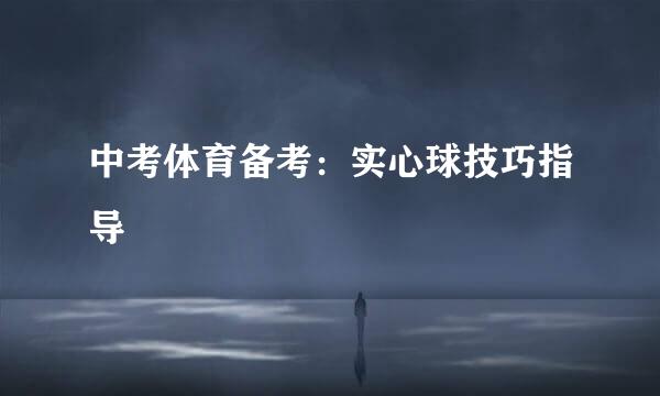中考体育备考：实心球技巧指导