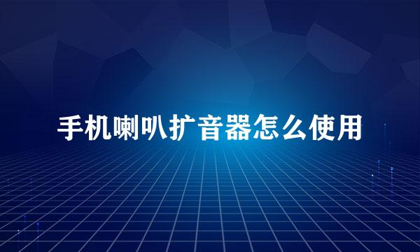 手机喇叭扩音器怎么使用