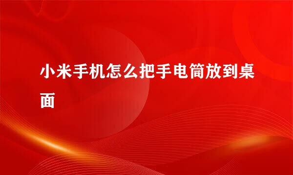 小米手机怎么把手电筒放到桌面