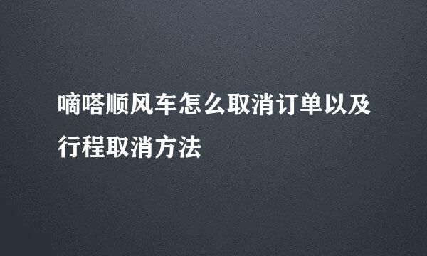 嘀嗒顺风车怎么取消订单以及行程取消方法