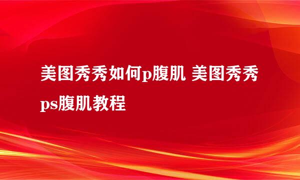 美图秀秀如何p腹肌 美图秀秀ps腹肌教程