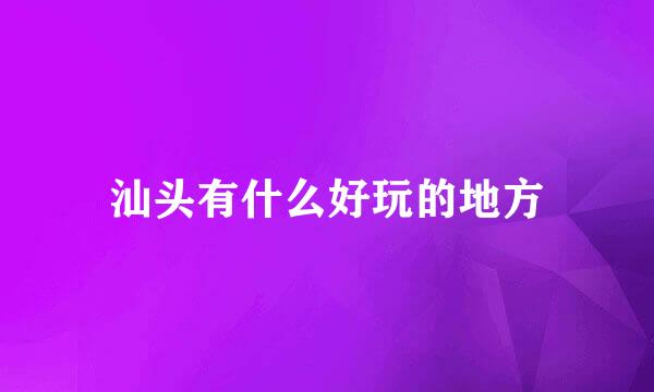 汕头有什么好玩的地方