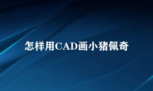 怎样用CAD画小猪佩奇