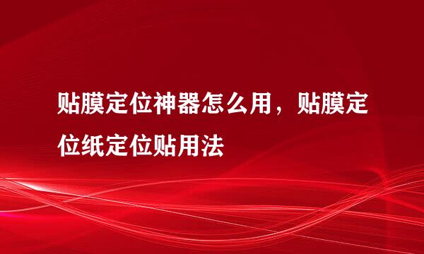贴膜定位神器怎么用，贴膜定位纸定位贴用法