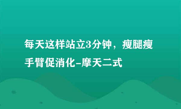每天这样站立3分钟，瘦腿瘦手臂促消化-摩天二式