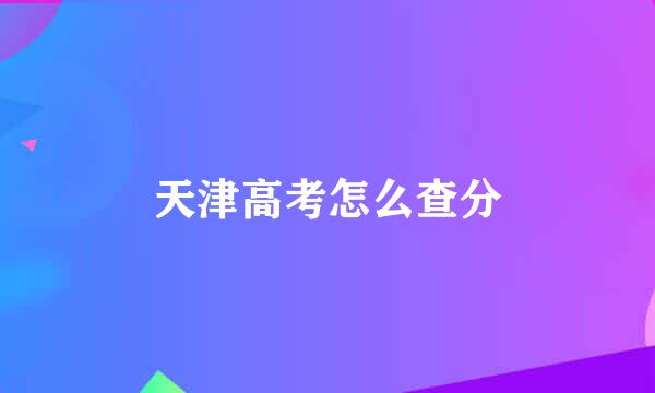 天津高考怎么查分