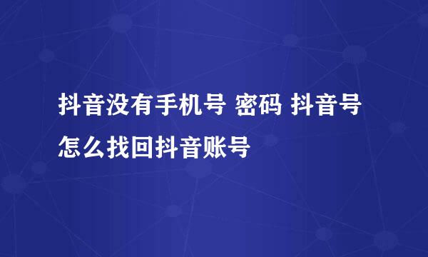 抖音没有手机号 密码 抖音号怎么找回抖音账号