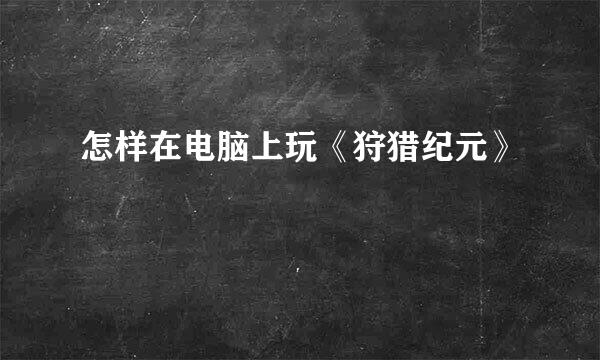 怎样在电脑上玩《狩猎纪元》