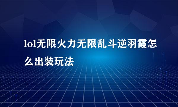 lol无限火力无限乱斗逆羽霞怎么出装玩法