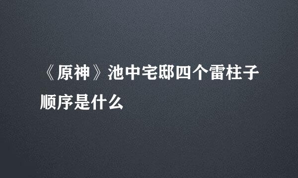 《原神》池中宅邸四个雷柱子顺序是什么