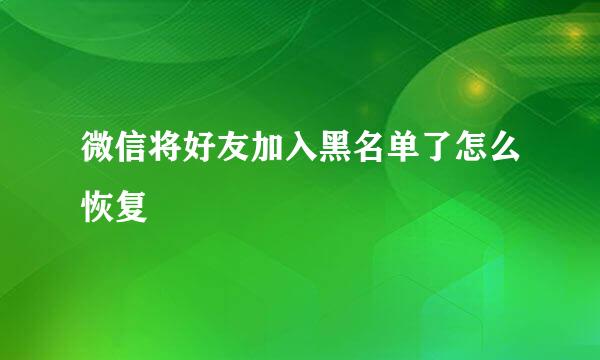 微信将好友加入黑名单了怎么恢复