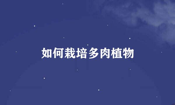 如何栽培多肉植物