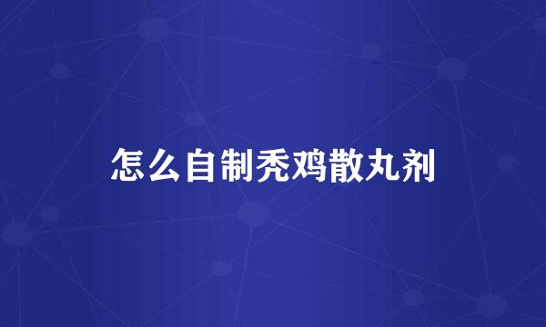 怎么自制秃鸡散丸剂