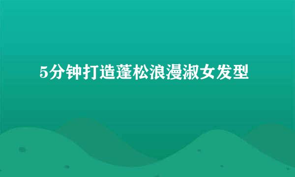 5分钟打造蓬松浪漫淑女发型