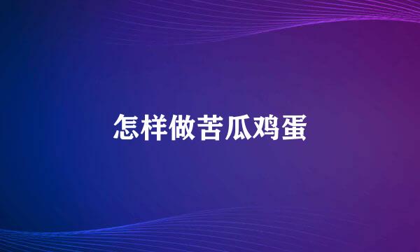 怎样做苦瓜鸡蛋
