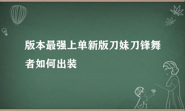 版本最强上单新版刀妹刀锋舞者如何出装