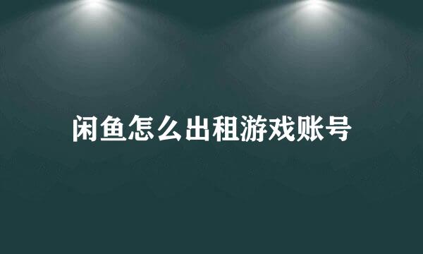 闲鱼怎么出租游戏账号