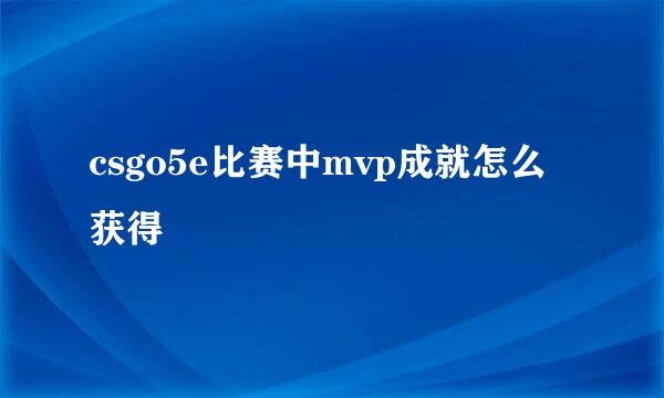 csgo5e比赛中mvp成就怎么获得