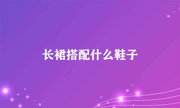 长裙搭配什么鞋子