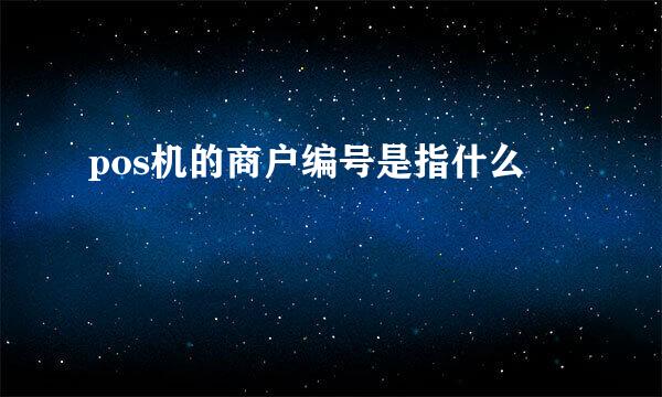 pos机的商户编号是指什么